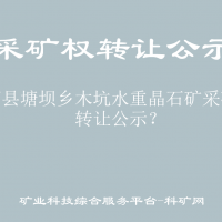 沿河縣塘壩鄉(xiāng)木坑水重晶石礦采礦權(quán)轉(zhuǎn)讓公示？