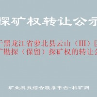 關(guān)于黑龍江省蘿北縣云山（Ⅲ）區(qū)石墨礦勘探（保留）探礦權(quán)的轉(zhuǎn)讓公示